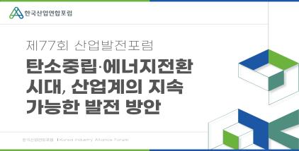 (10/16)탄소중립·에너지전환 시대, 산업계의 지속 가능한 발전 방안 제77회 산업발전포럼 온라인포럼 개최